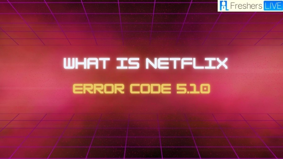 What is Netflix error code 5.10? Causes and Fixes