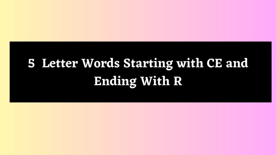 5 Letter Words Starting with CE and Ending With R - Wordle Hint