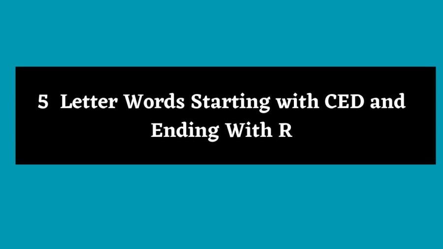 5 Letter Words Starting with CED and Ending With R - Wordle Hint