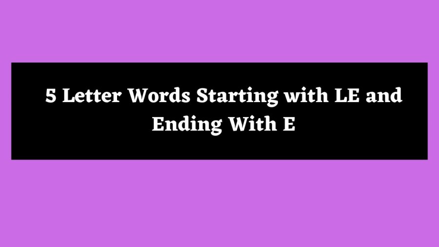 5 Letter Words Starting with LE and Ending With E - Wordle Hint