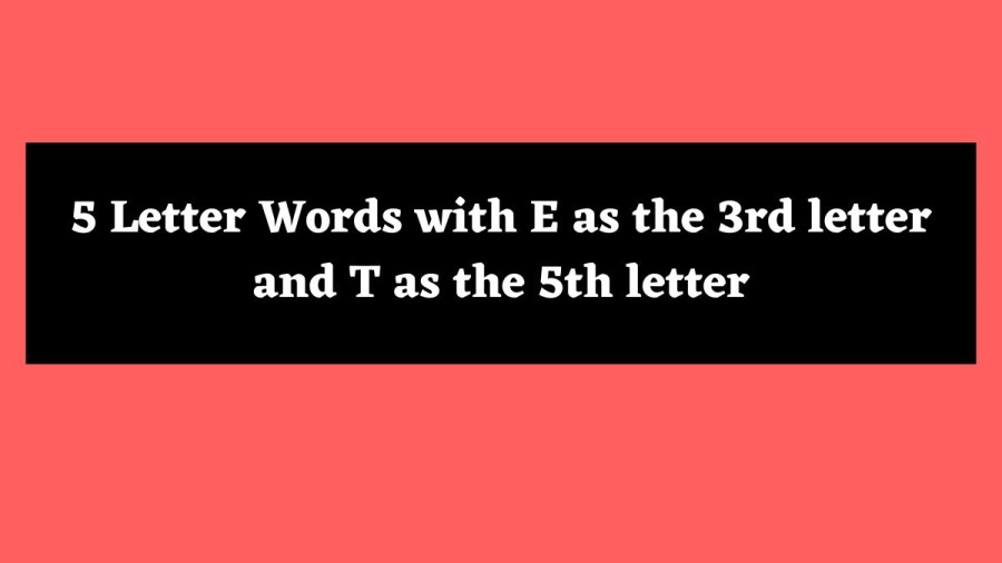 5 Letter Words with E as the 3rd letter and T as the 5th letter - Wordle Hint