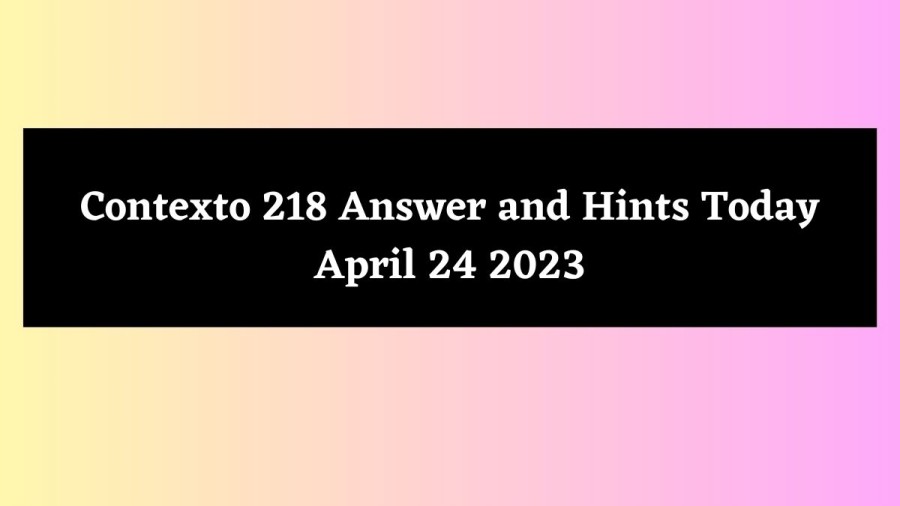 Contexto 218 Answer and Hints Today April 24 2023