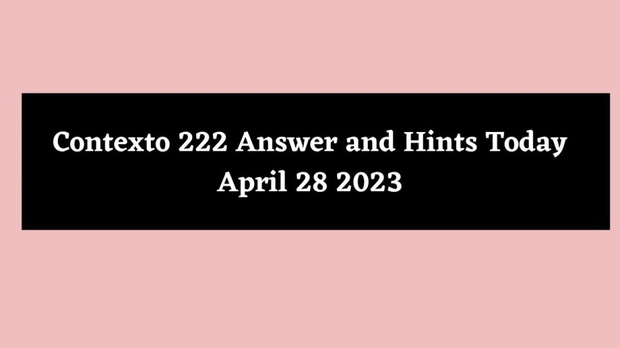 Contexto 222 Answer and Hints Today April 28 2023