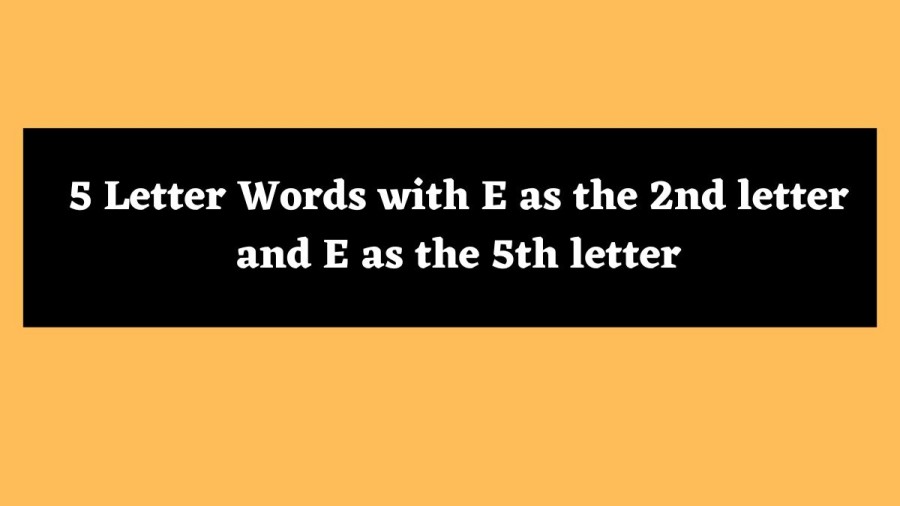 5 Letter Words with E as the 2nd letter and E as the 5th letter - Wordle Hint