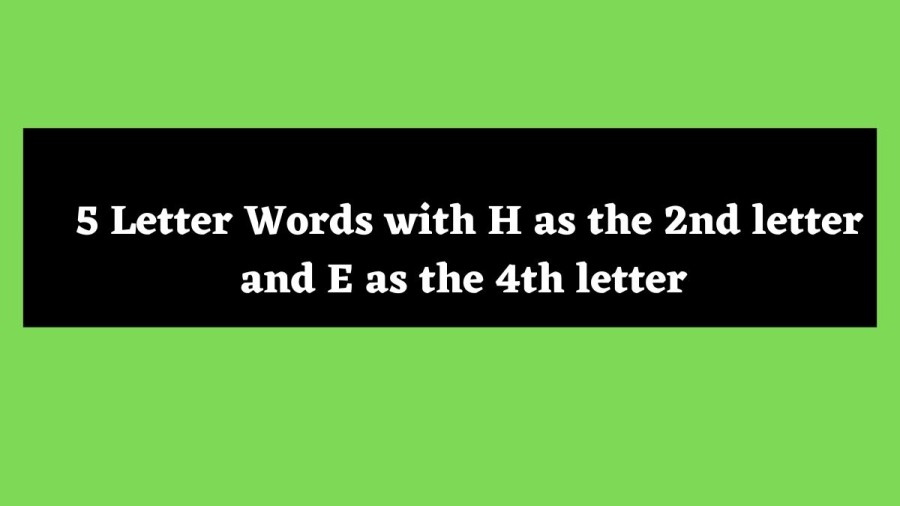 5 Letter Words with H as the 2nd letter and E as the 4th letter - Wordle Hint