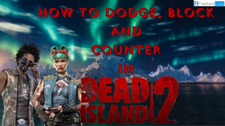 How to Dodge, Block and Counter in Dead Island 2?