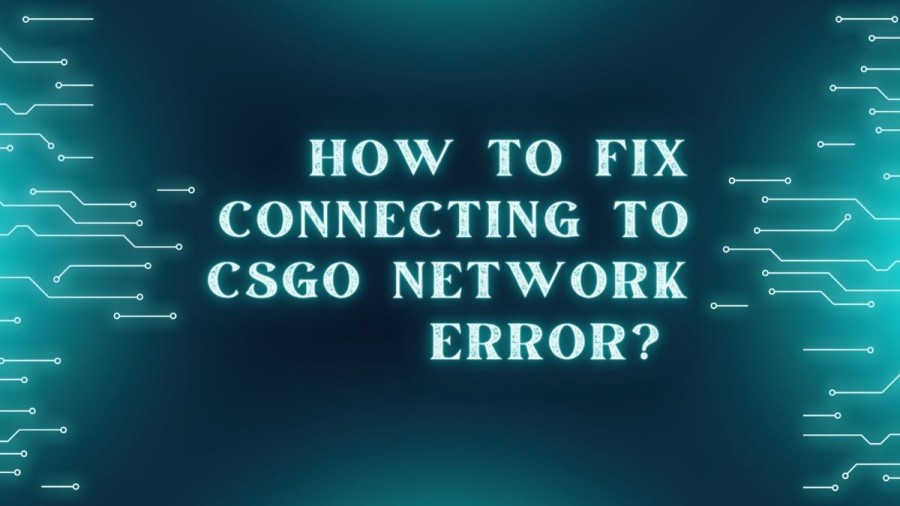 How to Fix Connecting to CSGO Network Error? Check Here