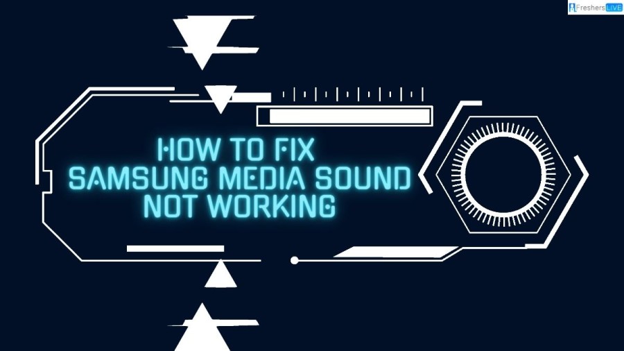 How to fix Samsung Media sound not working? A Step-by-Step Guide