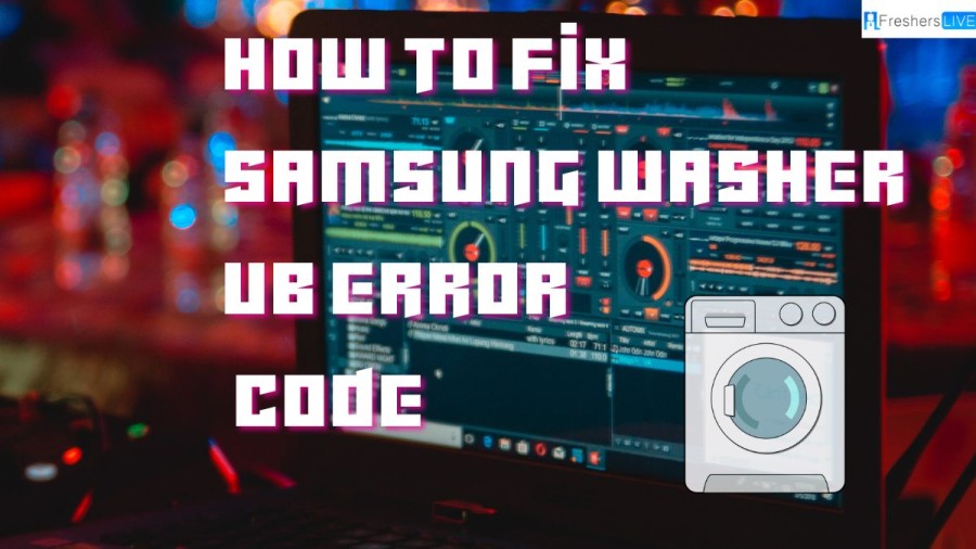 How to Fix Samsung Washer UB Error Code? A Step-by-Step Guide