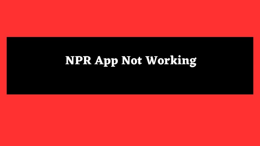 NPR App Not Working How to Fix NPR App Not Working Issue?