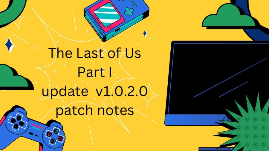 The Last of Us Part I update  v1.0.2.0 patch notes and Updates