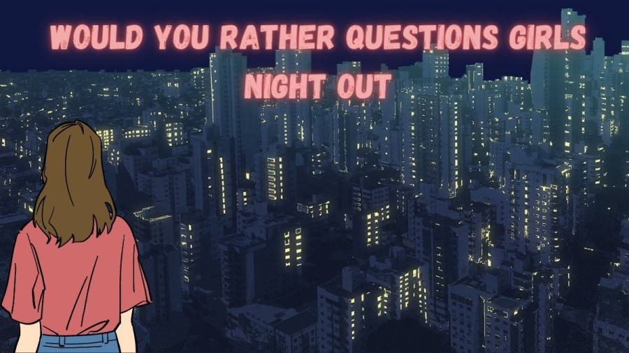 100+ Would You Rather Questions Girls Night Out that are Funny and Cool