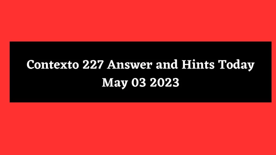 Contexto 227 Answer and Hints Today May 03 2023