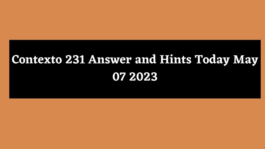 Contexto 231 Answer and Hints Today May 07 2023