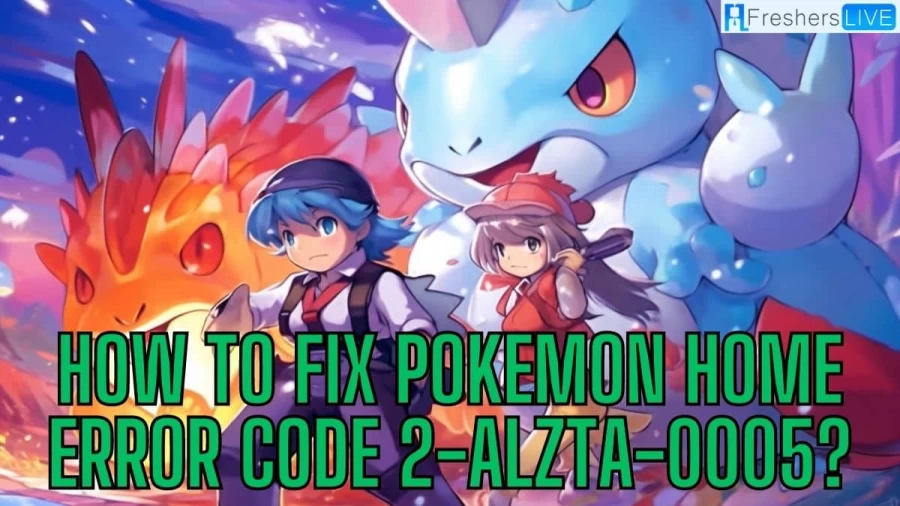 How to Fix Pokemon Home Error Code 2-ALZTA-0005? A Complete Guide