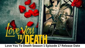 Love You To Death Season 1 Episode 17 Release Date and Time, Countdown, When is it Coming Out?