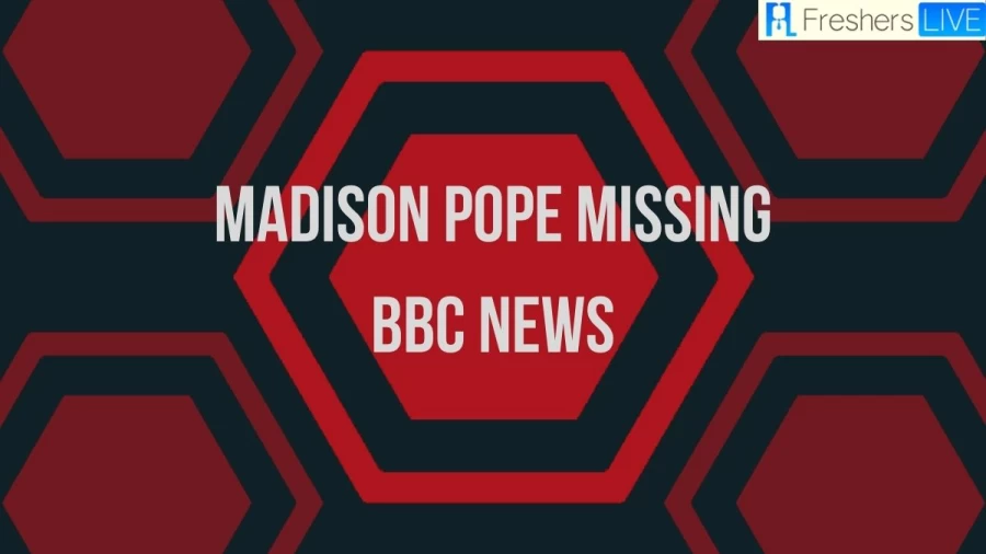 Madison Pope Missing BBC News, Is She Still Alive?