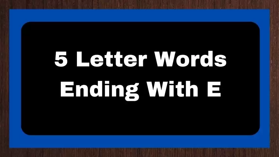 5 Letter Words Ending With E, List of 5 Letter Words Ending With E