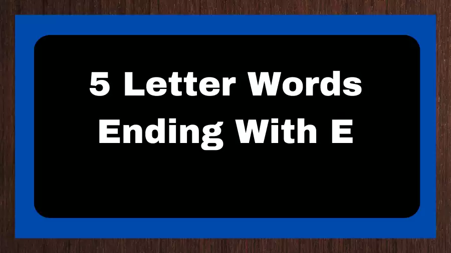 5 Letter Words Ending With E, List of 5 Letter Words Ending With E