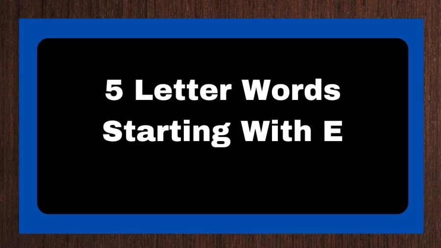 5 Letter Words Starting With E, List of 5 Letter Words Starting With E