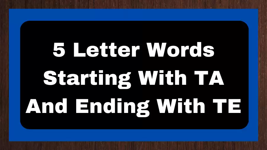 5 Letter Words Starting With TA And Ending With TE, List of 5 Letter Words Starting With TA And Ending With TE