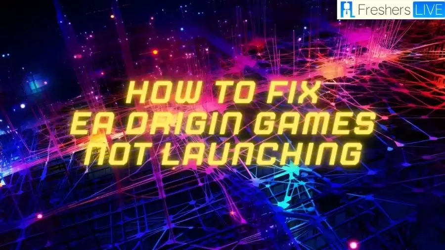 How to Fix EA Origin Games Not Launching? Causes and Solutions