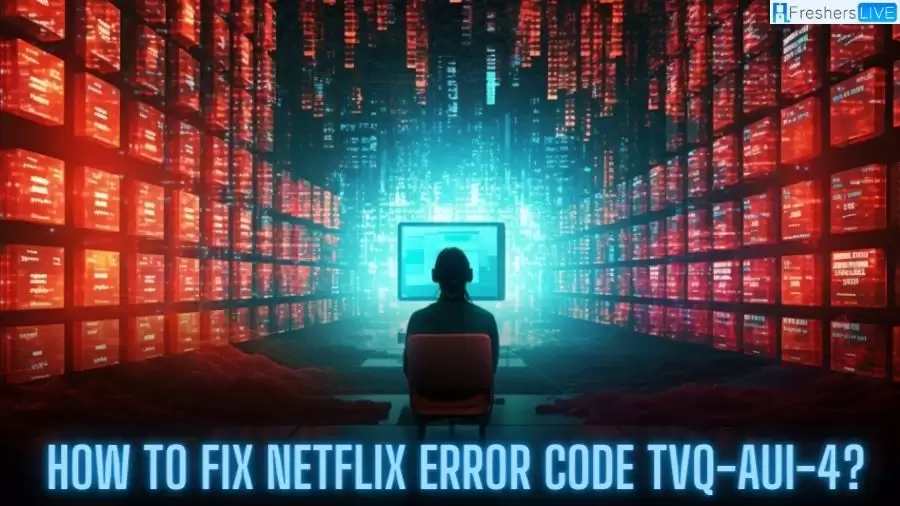 How to Fix Netflix Error Code Tvq-Aui-4? Find Its Causes