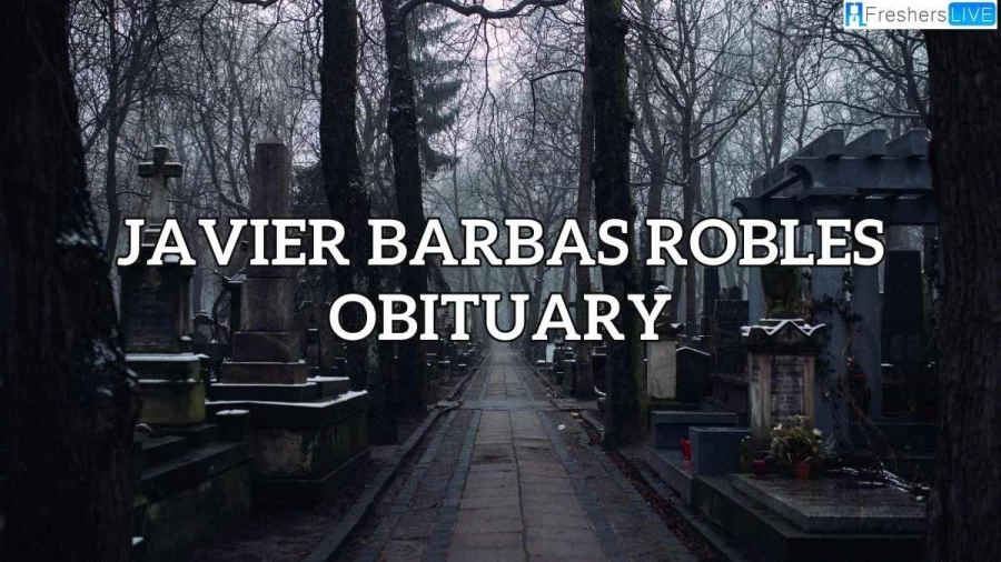 Javier Barbas Robles Obituary, How Did He Die?