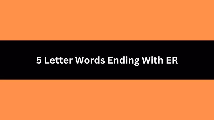 5 Letter Words Ending With ER, List of 5 Letter Words Ending With ER