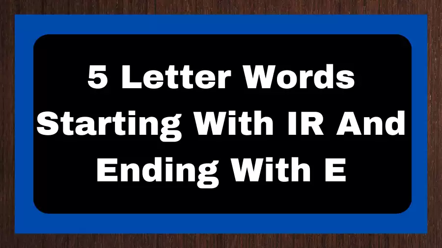 5 Letter Words Starting With IR And Ending With E, List of 5 Letter Words Starting With IR And Ending With E