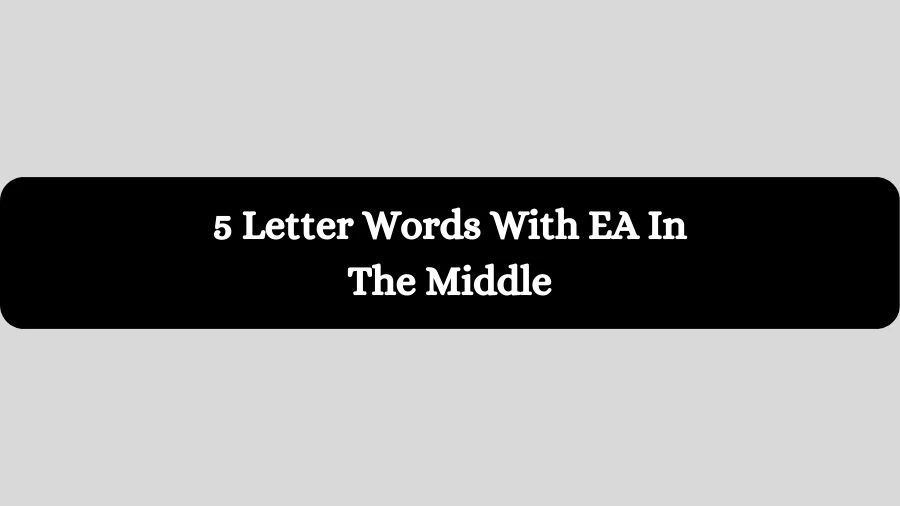 5 Letter Words With EA In The Middle, List of 5 Letter Words With EA In The Middle