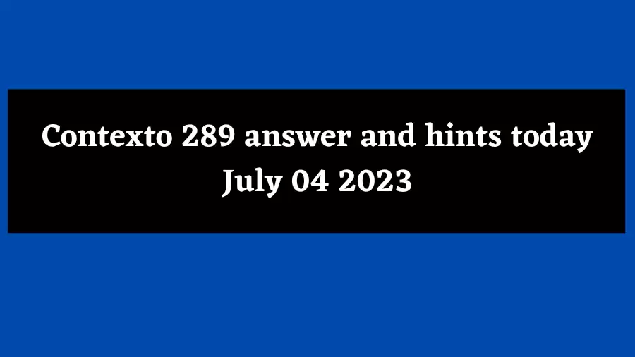 Contexto 289 answer and hints today July 04 2023