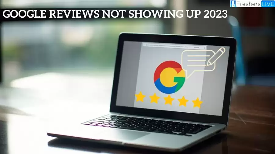 Google Reviews Not Showing Up 2023, Why is Google Reviews Not Showing Up in 2023?