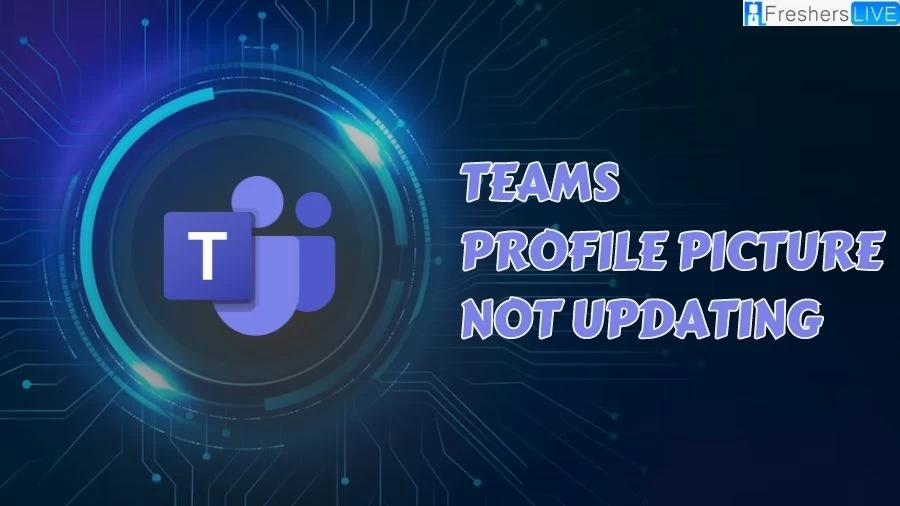 Teams Profile Picture Not Updating, How to Fix Teams Profile Picture Not Updating?