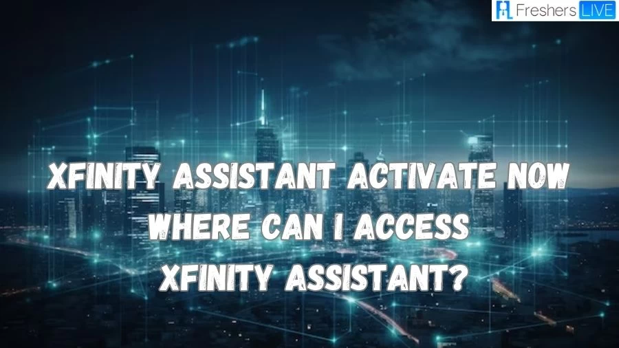 Xfinity Assistant Activate Now: Where Can I Access Xfinity Assistant? Where is Xfinity Activation Code?