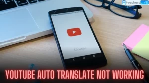 Youtube Auto Translate Not Working, How to Fix Youtube Auto Translate Not Working?