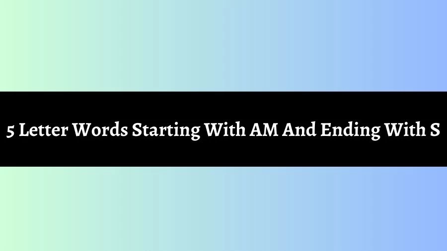 5 Letter Words Starting With AM And Ending With S, List of 5 Letter Words Starting With AM And Ending With S