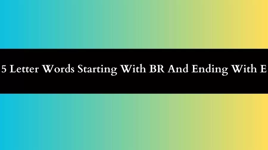 5 Letter Words Starting With BR And Ending With E, List of 5 Letter Words Starting With BR And Ending With E