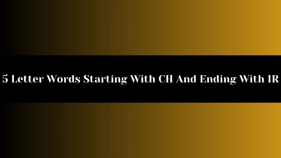 5 Letter Words Starting With CH And Ending With IR, List of 5 Letter Words Starting With CH And Ending With IR