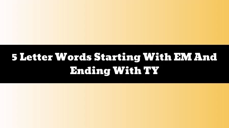 5 Letter Words Starting With EM And Ending With TY, List of 5 Letter Words Starting With EM And Ending With TY