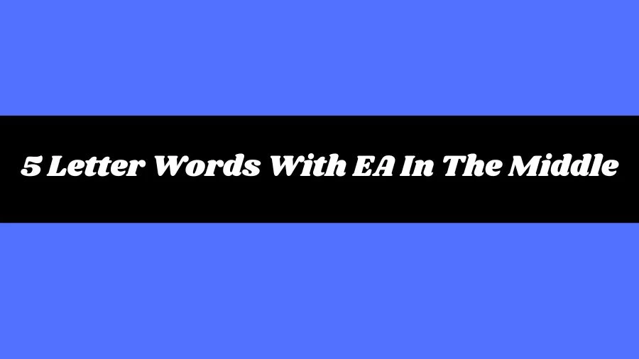 5 Letter Words With EA In The Middle, List of 5 Letter Words With EA In The Middle