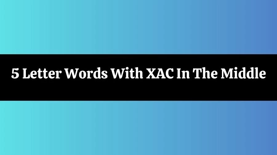 5 Letter Words With XAC In The Middle List of 5 Letter Words With XAC In The Middle