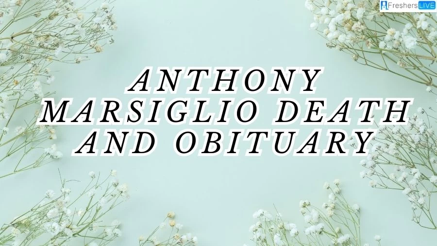 Anthony Marsiglio Death And Obituary, What Happened To Anthony Marsiglio?