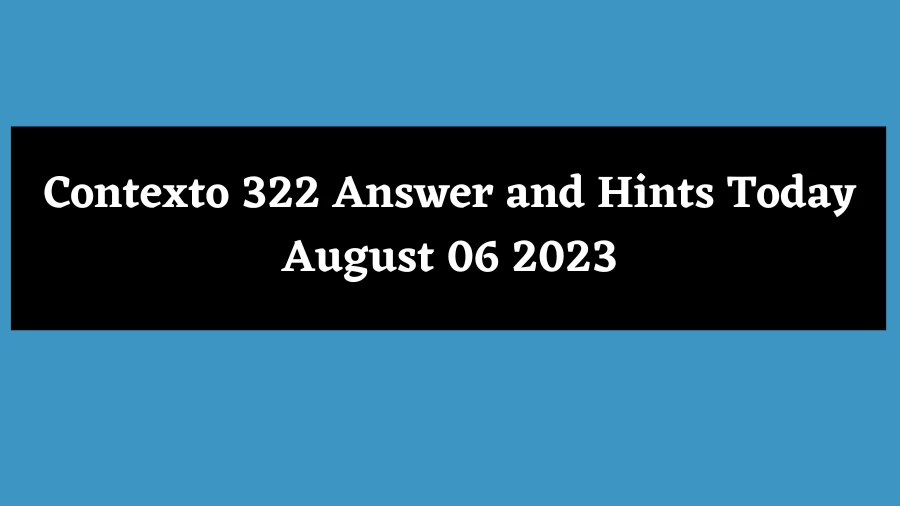 Contexto 322 Answer and Hints Today August 06 2023