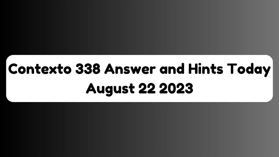 Contexto 338 Answer and Hints Today August 22 2023