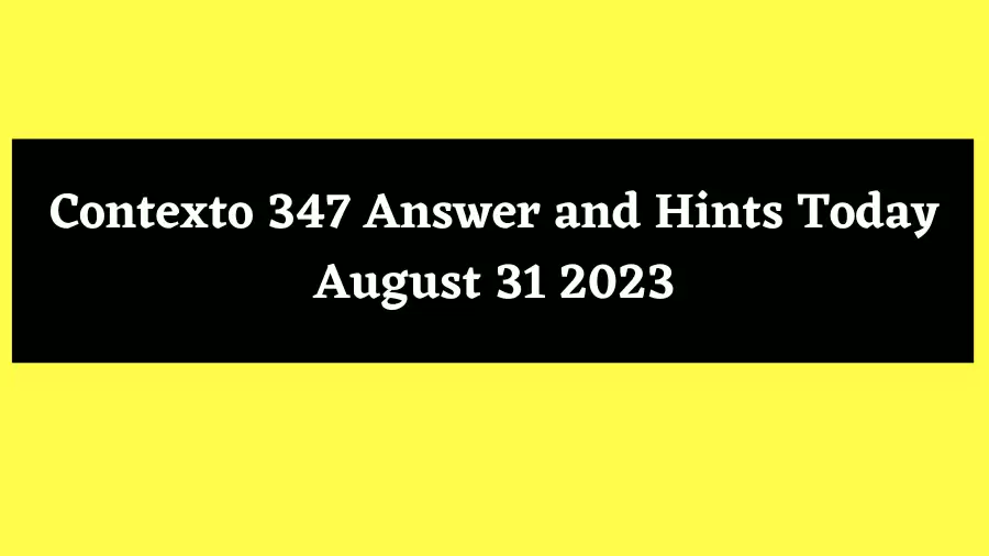 Contexto 347 Answer and Hints Today August 31 2023