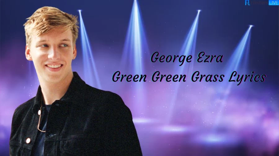 George Ezra Green Green Grass Lyrics The Mesmerizing Lines and Meaning