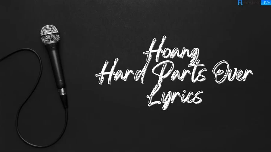 Hoang Hard Parts Over Lyrics The Mesmerizing Lines and Meaning