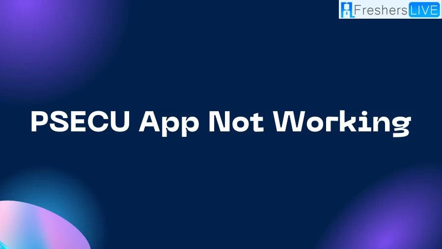 Psecu App Not Working, How to Fix Psecu App Not Working?