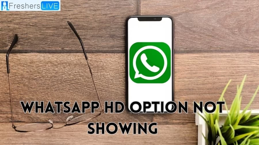 Whatsapp HD Option Not Showing, Why Whatsapp HD Option Not Showing?